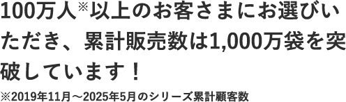 100万人以上のお客さまにお選びいただき、累計販売数は1,000万袋を突破しています！
