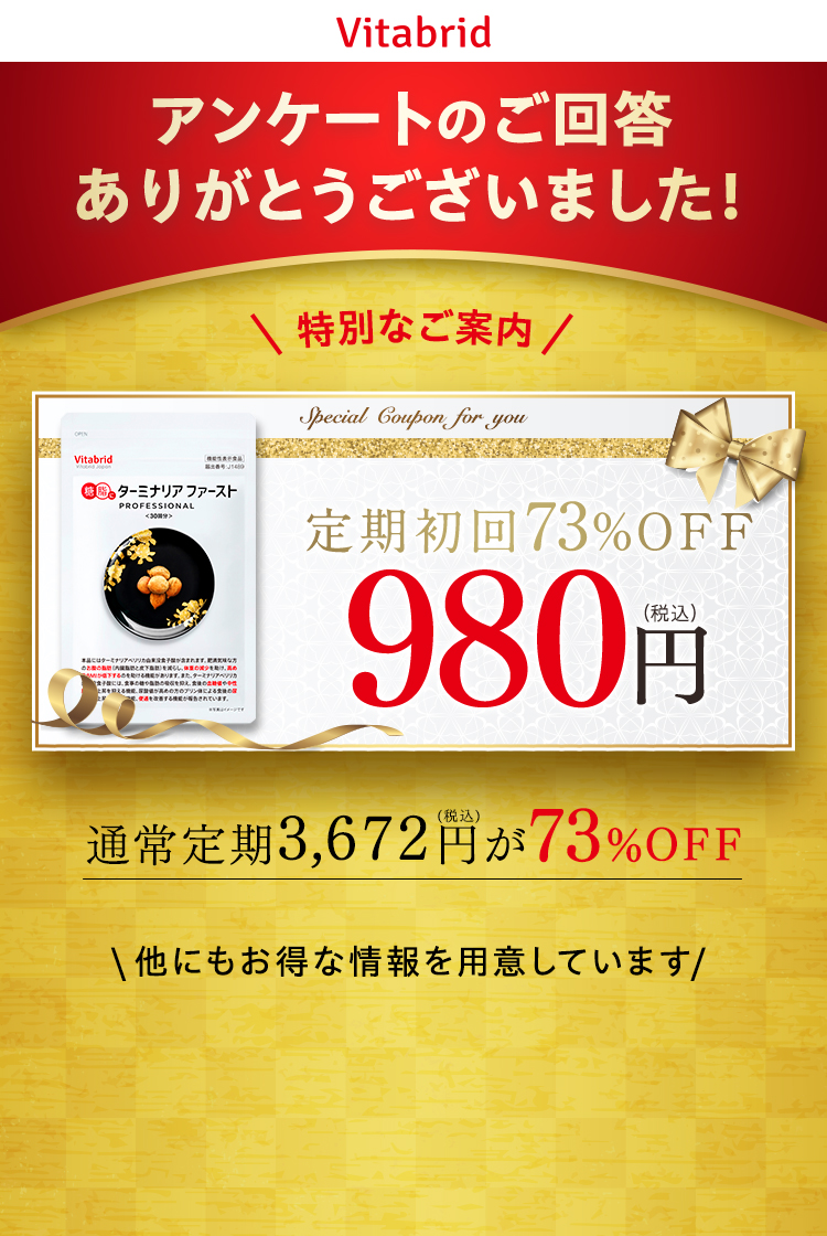 アンケートのご回答ありがとうございました！ 特典をお受け取りください 定期初回73％OFF980円券 \他にもお得な情報を用意しています/