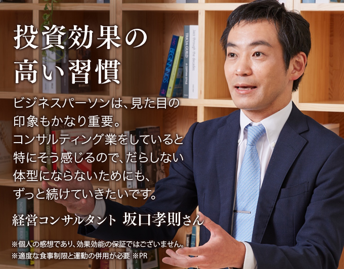投資効果の高い習慣 ビジネスパーソンは、見た目の印象もかなり重要。コンサルティング業をしていると特にそう感じるので、だらしない体型にならないためにも、ずっと続けていきたいです。経営コンサルタント 坂口孝則さん