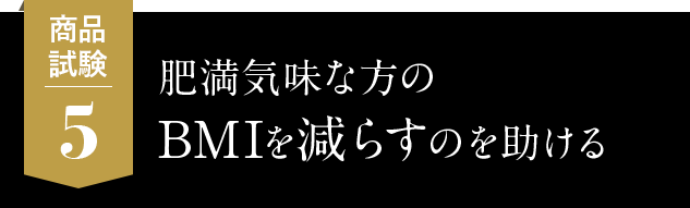 5.肥満気味な方のBMIを減らすのを助ける