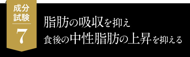 7.脂肪の吸収を抑え、食後の中性脂肪の上昇を抑える