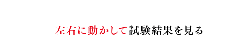左右に動かして試験結果を見る