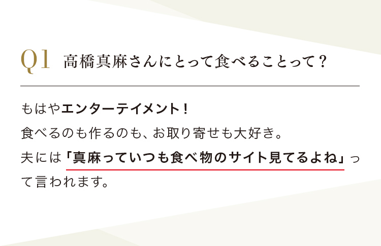 Q.高橋真麻さんにとって食べることって？ A.もはやエンターテインメント！