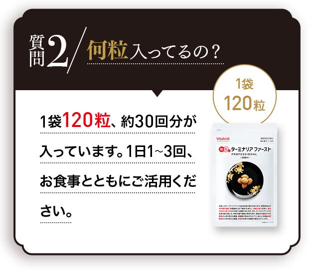 Q.何粒入ってるの？A.1袋120粒、約30回分が入っています。1日1〜3回を目安に、お食事とともにご活用ください。