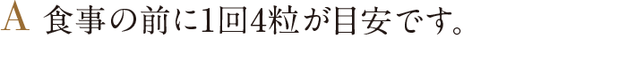 食事の前に1回4粒が目安です。