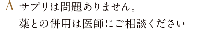 サプリは問題ありません。薬との併用は医師にご相談ください