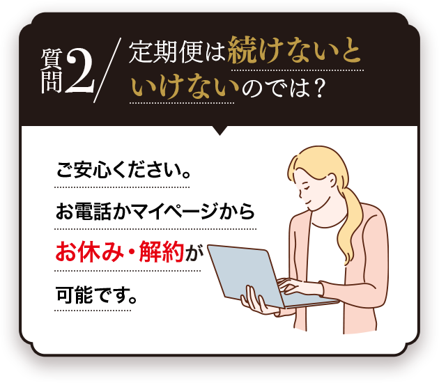 Q.回数縛りがあるのでは？A.回数縛りはありません！2回目以降解約が可能です。※次回お届け日の10日前までにお電話かマイページにてお手続きください。