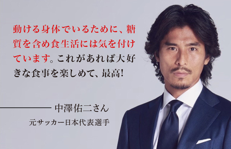 動ける身体でいるために、糖質を含め食生活には気を付けています。これがあれば大好きな食事を楽しめて、最高! 中澤佑二さん 元サッカー日本代表選手